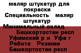 маляр штукатур для покраски › Специальность ­ маляр штукатур › Минимальный оклад ­ 20 000 - Башкортостан респ., Уфимский р-н, Уфа г. Работа » Резюме   . Башкортостан респ.